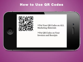 How to Use QR Codes
Put Your QR Codes on ALL
Marketing Materials
Put QR Codes on Your
Invoices and Receipts
 