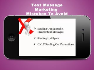  Sending Out Sporadic,
Inconsistent Messages
 Sending Out Spam
 ONLY Sending Out Promotions
Text Message
Marketing
Mistakes To Avoid
 