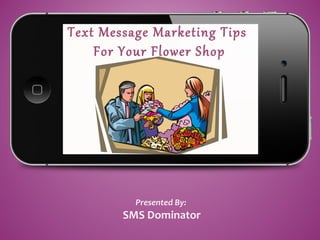 Text Message Marketing Tips
For Your Flower Shop
Presented By:
SMS Dominator
 