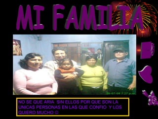 eYZ MI FAMILIA NO SE QUE ARIA  SIN ELLOS POR QUE SON LA UNICAS PERSONAS EN LAS QUE CONFIO  Y LOS  QUIERO MUCHO   