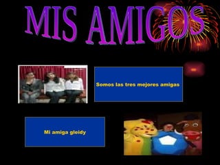 Somos las tres mejores amigas  Mi amiga gleidy MIS AMIGOS  