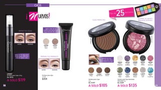 12 13
L24267
Pre Base para Cejas 2.8 g
De $155
A SOLO $119
Pre Base para Ojos
12 ml
$159
L23246
Warm
Ivory
L23247
Sweet
Coral
OJOS
DEFINE TUS CEJAS
DESPUÉSANTES
Aplica en las cejas para
darles mayor deﬁnición
antes de aplicar color
SOMBRA ACABADO
BRILLANTE INTENSOCEJAS PERFECTAS
PREPARA TUS PÁRPADOS
DESPUÉSANTES
Aplica antes de las
sombras para garantizar
larga duración del color
L08387
Blue
Crystal Ice
L08386
Pink
Diamond
L14578
Deep
Saphire
L08385
Crystal
Amethyst
L08384
Black
Glitters
L14579
Silver
Leaf
L08383
White
Diamond
L08389
Olive
Glam
L08388
Golden
Eyes
L08390
Golden
Brown
Sombra para Ojos Diamonds
Terracotta 5 g
De $189
A SOLO $135
Sombra para Cejas
3 g
De $149
A SOLO $105
LightBrown
PinkDiamond
L16261
Beige
L16262
Light Brown
L16263
Brown
Aplícala con una
brocha para dar color y
uniformidad a tus cejas
Más del
25%
descuento
uevos!
! v e n t a
A N U A L
 