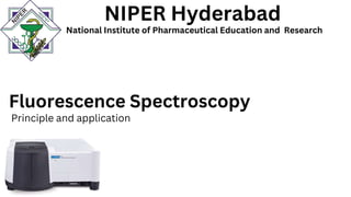 Fluorescence Spectroscopy
Principle and application
NIPER Hyderabad
National Institute of Pharmaceutical Education and Research
 