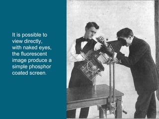 It is possible to
view directly,
with naked eyes,
the fluorescent
image produce a
simple phosphor
coated screen.

 