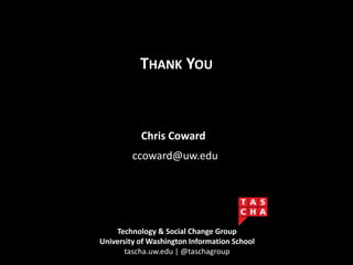 Technology & Social Change Group
University of Washington Information School
tascha.uw.edu | @taschagroup
Chris Coward
ccoward@uw.edu
THANK YOU
 