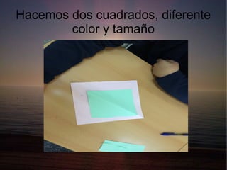 Hacemos dos cuadrados, diferente
color y tamaño

 