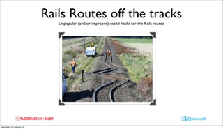 Rails Routes off the tracks
                            Unpopular (and/or improper) useful hacks for the Rails routes




                                                                                            @silviorelli
mercoledì 23 maggio 12
 
