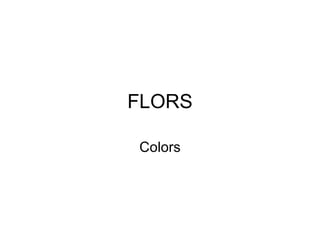 FLORS

Colors
 