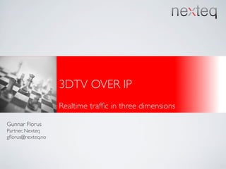 3DTV OVER IP
                   Realtime trafﬁc in three dimensions

Gunnar Florus
Partner, Nexteq
gﬂorus@nexteq.no
 