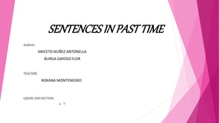 SENTENCESINPAST TIME
students:
ANICETO NUÑEZ ANTONELLA
BURGA GAYOSO FLOR
TEACHER:
ROXANA MONTENEGRO
GRADE AND SECTION:
4 ´e´
 