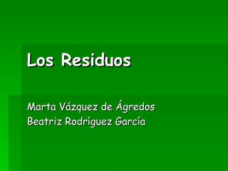 Los Residuos Marta Vázquez de Ágredos  Beatriz Rodríguez García 