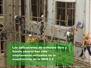 Las aplicaciones de software libre y
fuente abierta han sido
ampliamente utilizadas en la
construcción de la WEB 2.0

                             Photo Credit: http://www.flickr.com/photos/ttstam/2145582210/
 