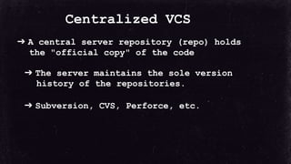 Centralized VCS
➔ A central server repository (repo) holds
the "official copy" of the code
➔ The server maintains the sole...