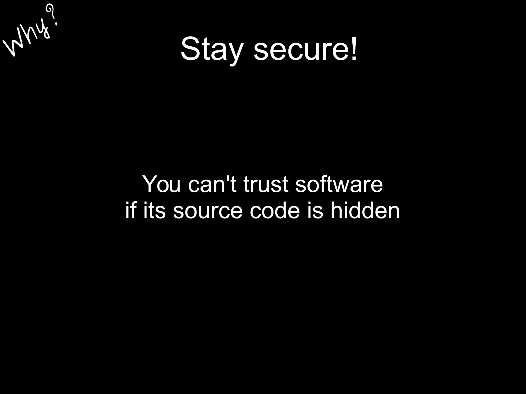 Stay secure!
You can't trust software
if its source code is hidden
W
hy?
 