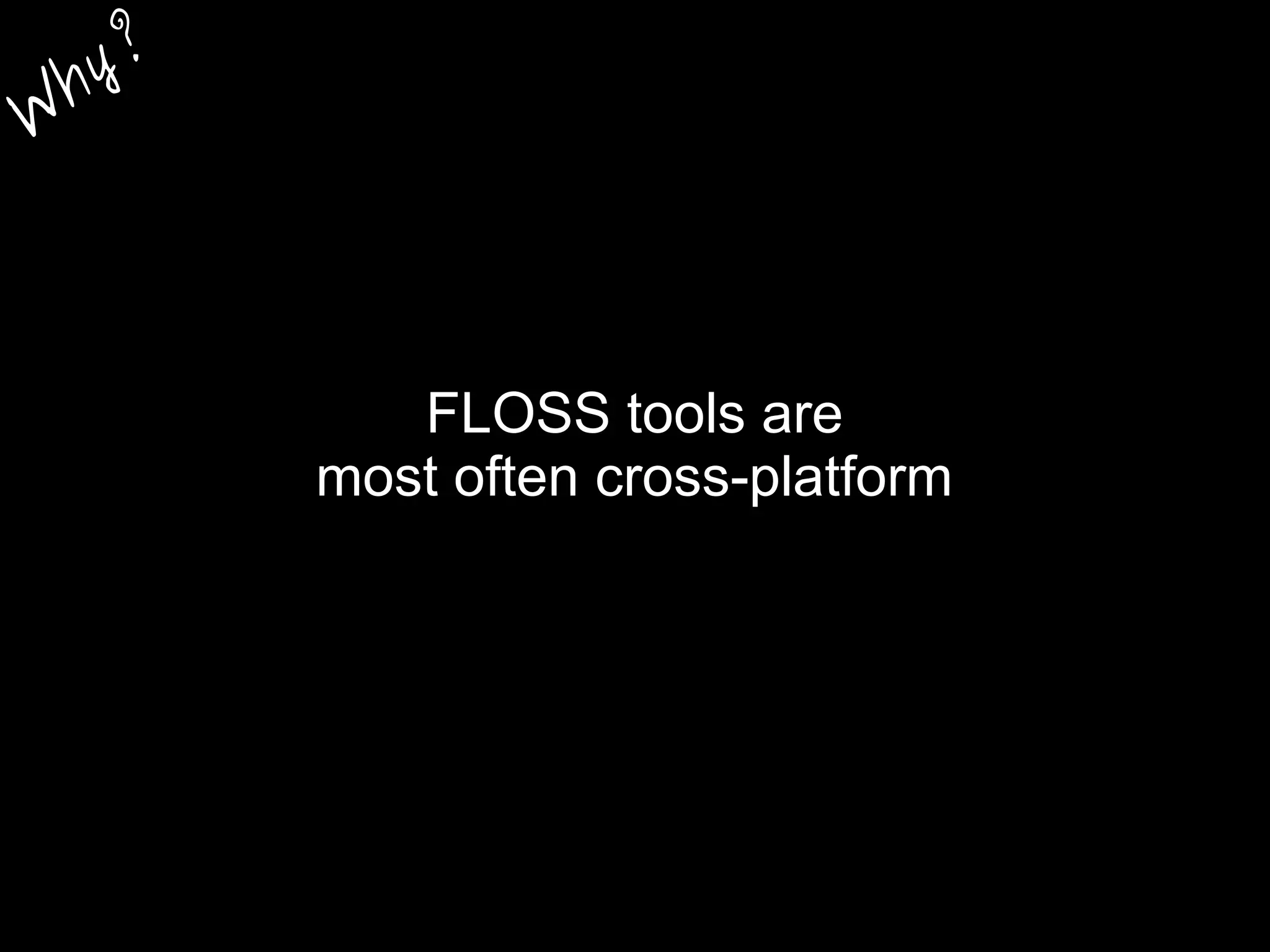 FLOSS tools are
most often cross-platform
W
hy?
 