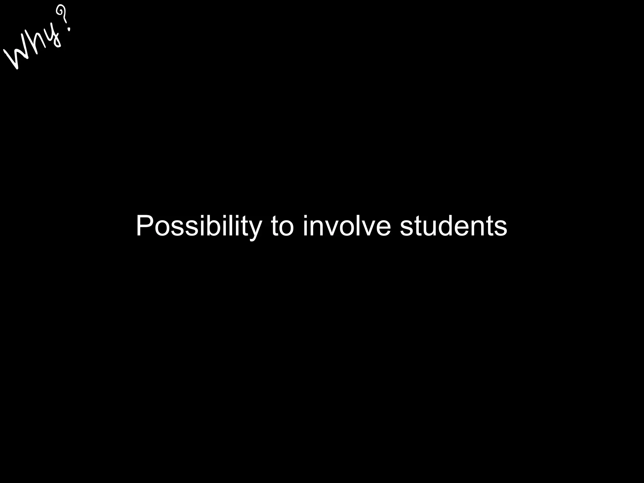 Possibility to involve students
W
hy?
 
