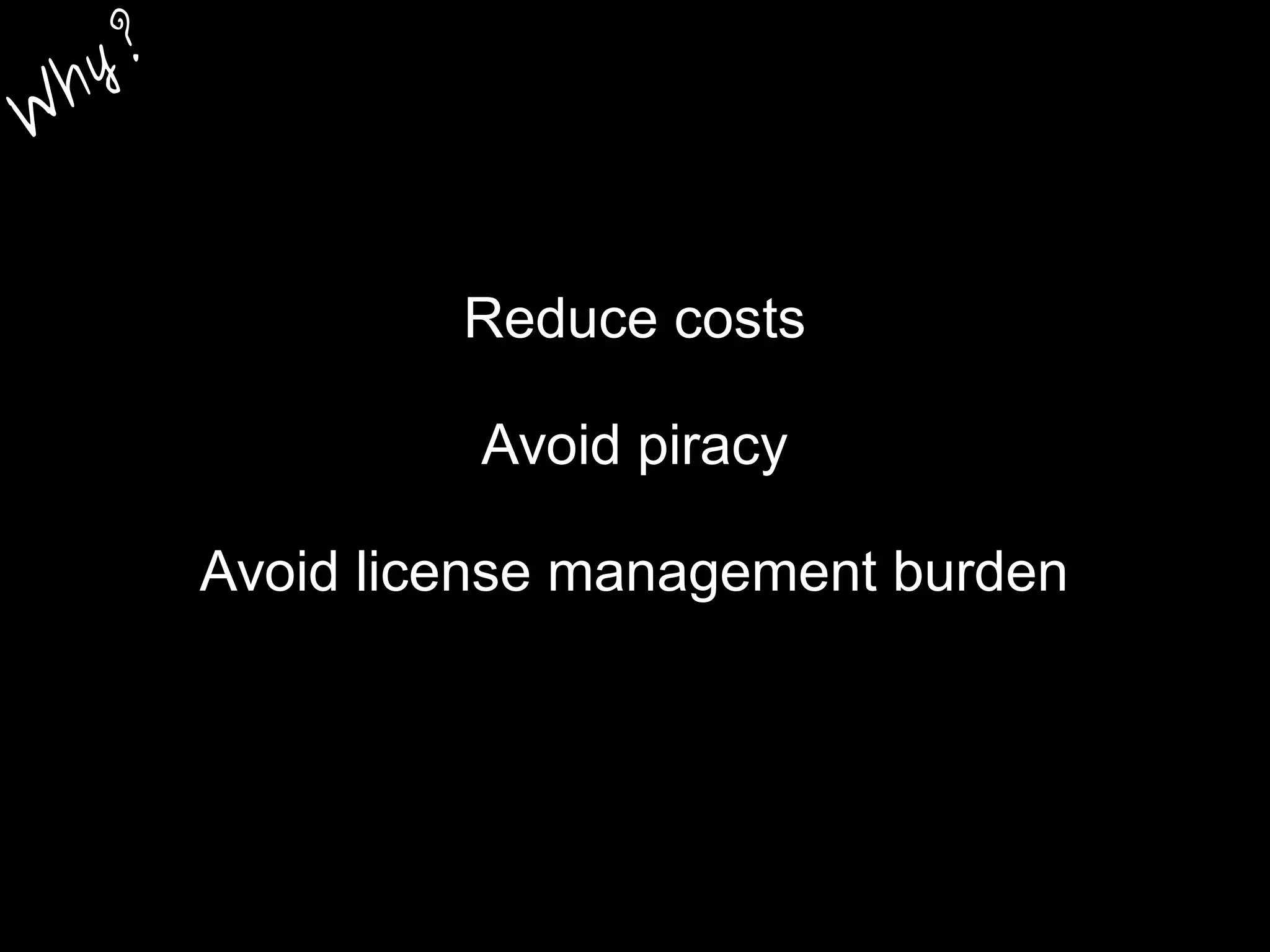 Reduce costs
Avoid piracy
Avoid license management burden
W
hy?
 