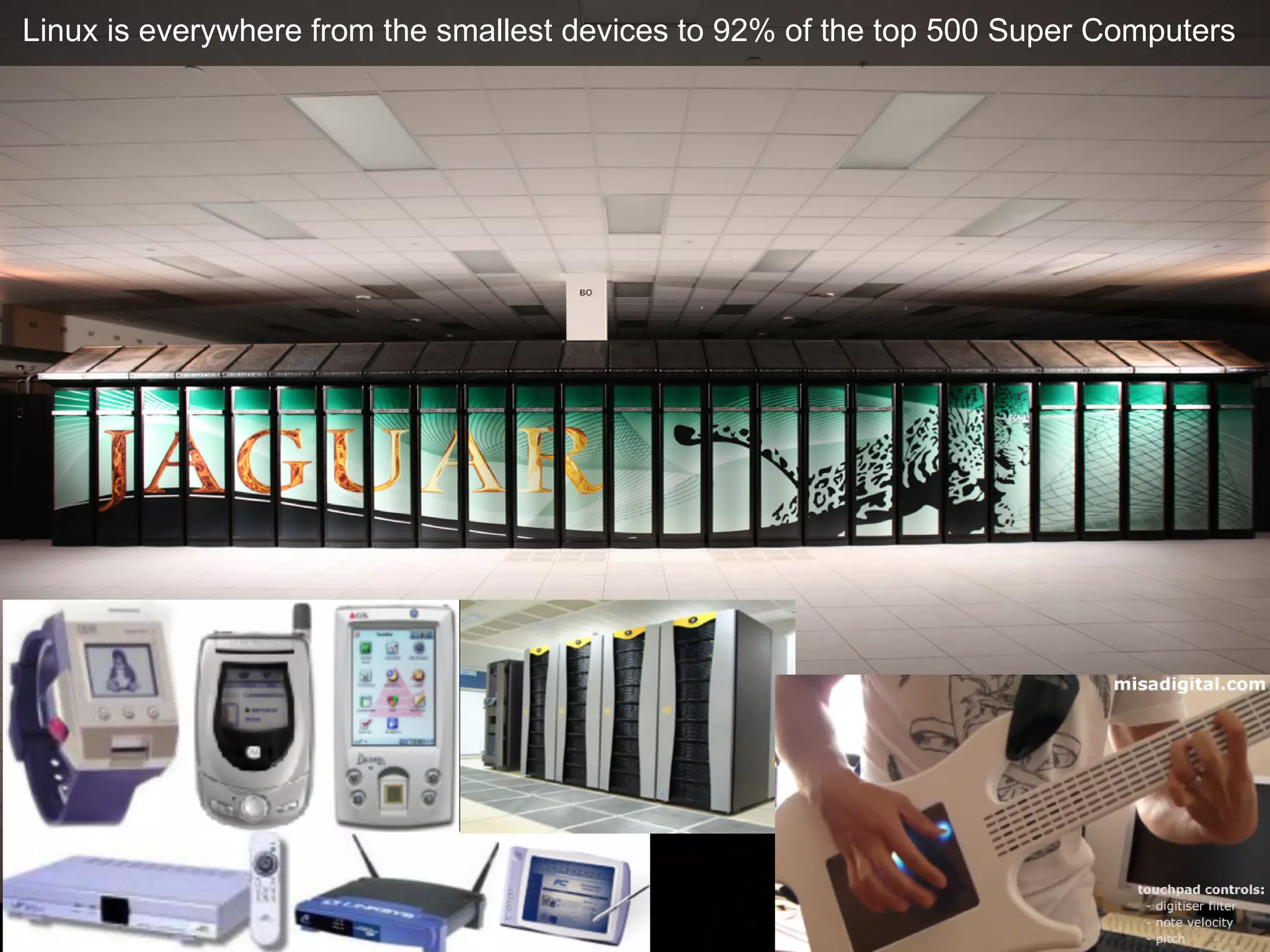 Linux is everywhere from the smallest devices to 92% of the top 500 Super Computers
 