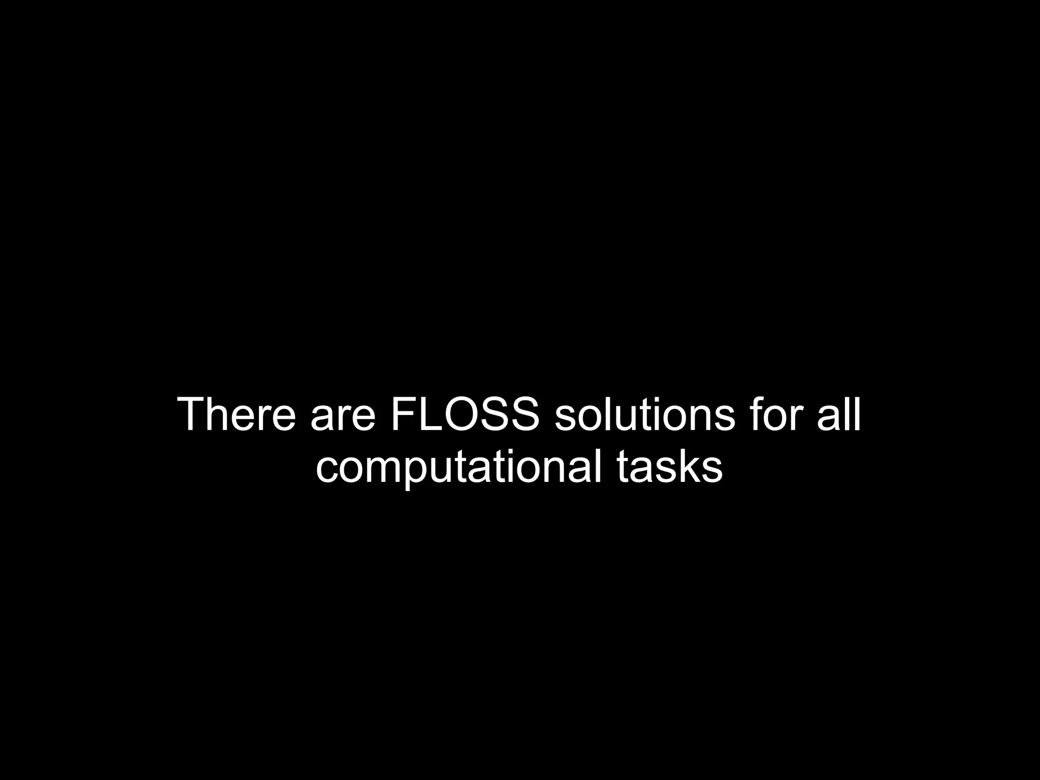 There are FLOSS solutions for all
computational tasks
 