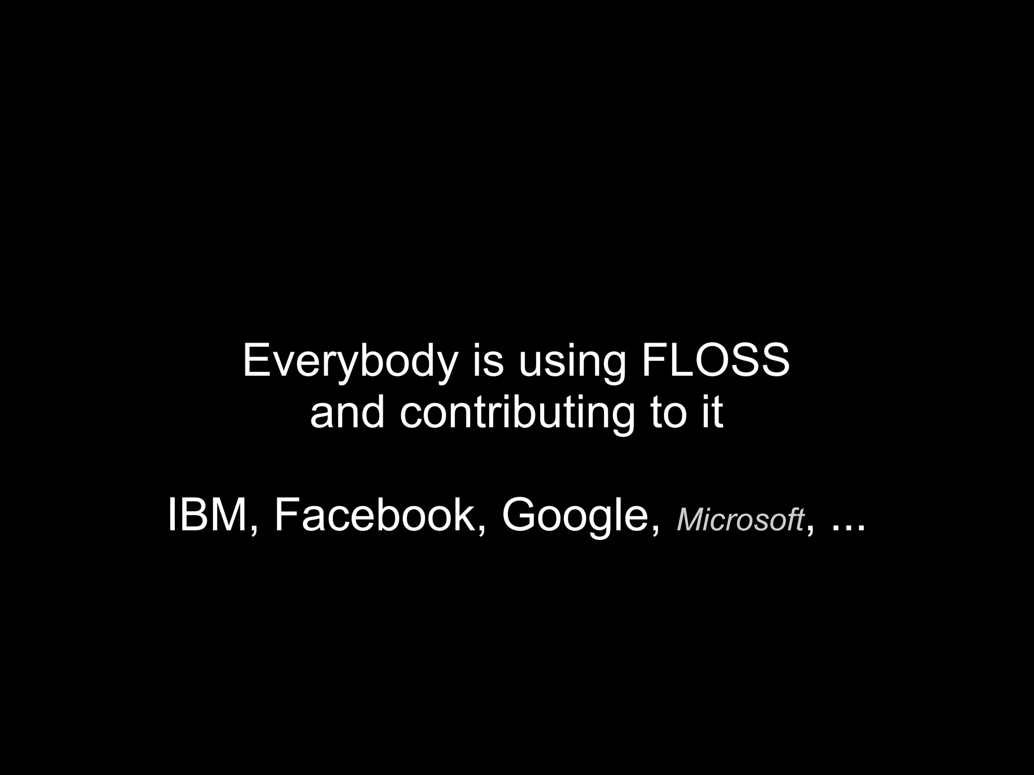 Everybody is using FLOSS
and contributing to it
IBM, Facebook, Google, Microsoft, ...
 