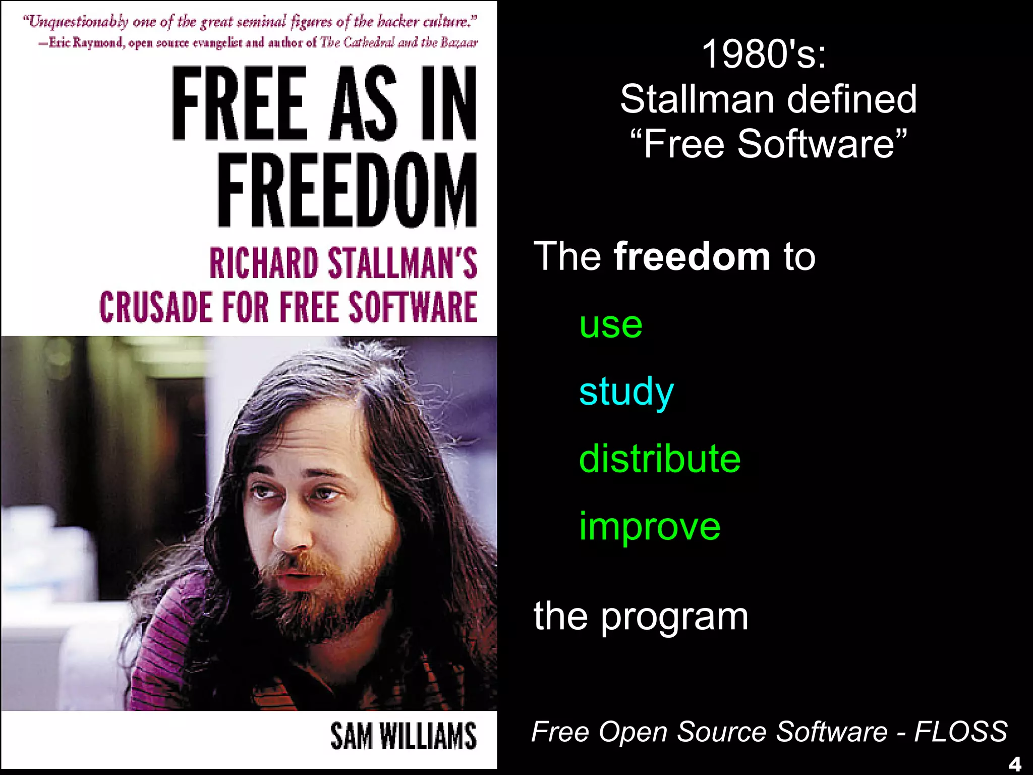 4
1980's:
Stallman defined
“Free Software”
The freedom to
➢ use
➢ study
➢ distribute
➢ improve
the program
Free Open Source Software - FLOSS
 