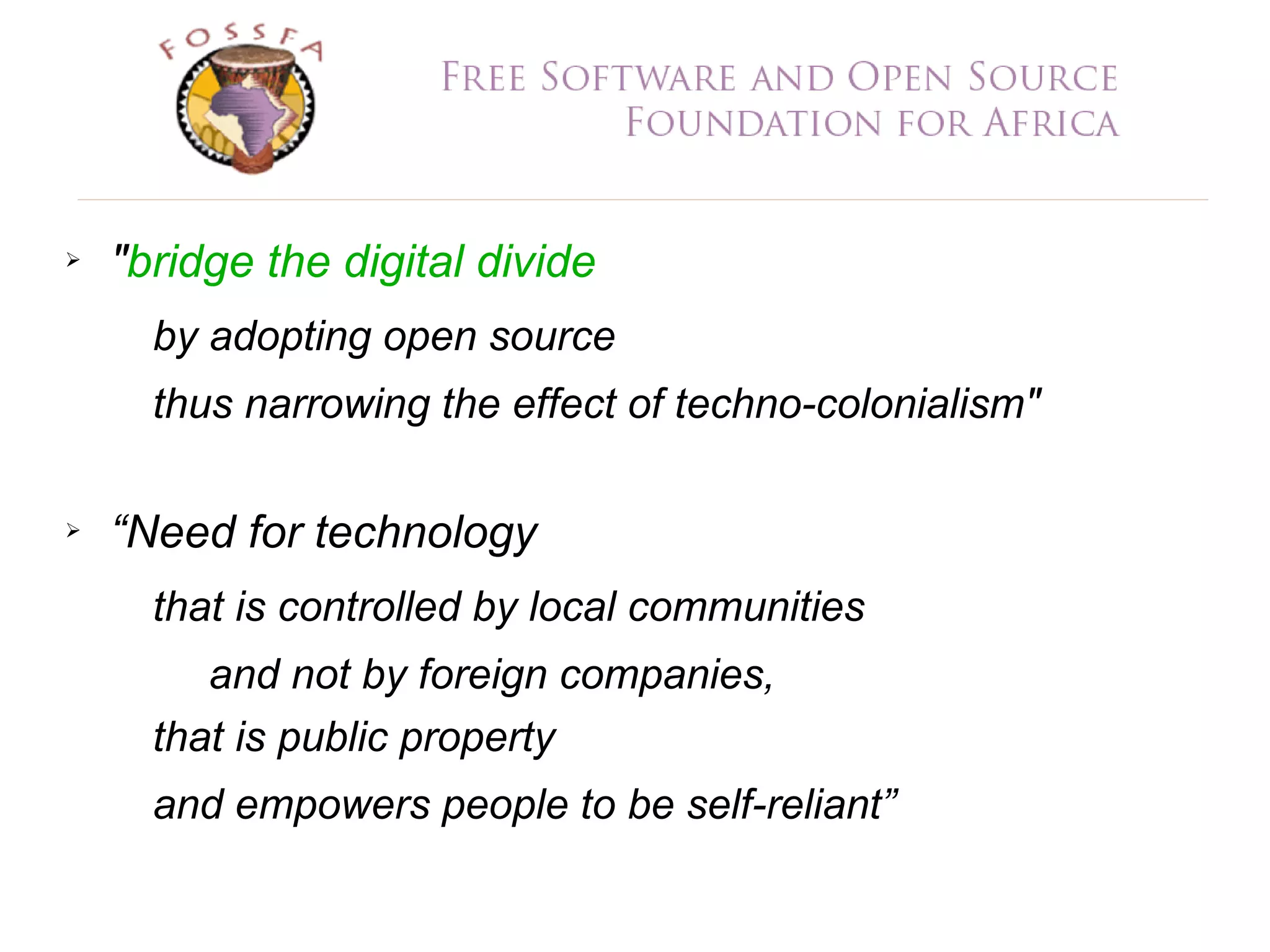 ➢ "bridge the digital divide
by adopting open source
thus narrowing the effect of techno-colonialism"
➢ “Need for technology
that is controlled by local communities
and not by foreign companies,
that is public property
and empowers people to be self-reliant”
 