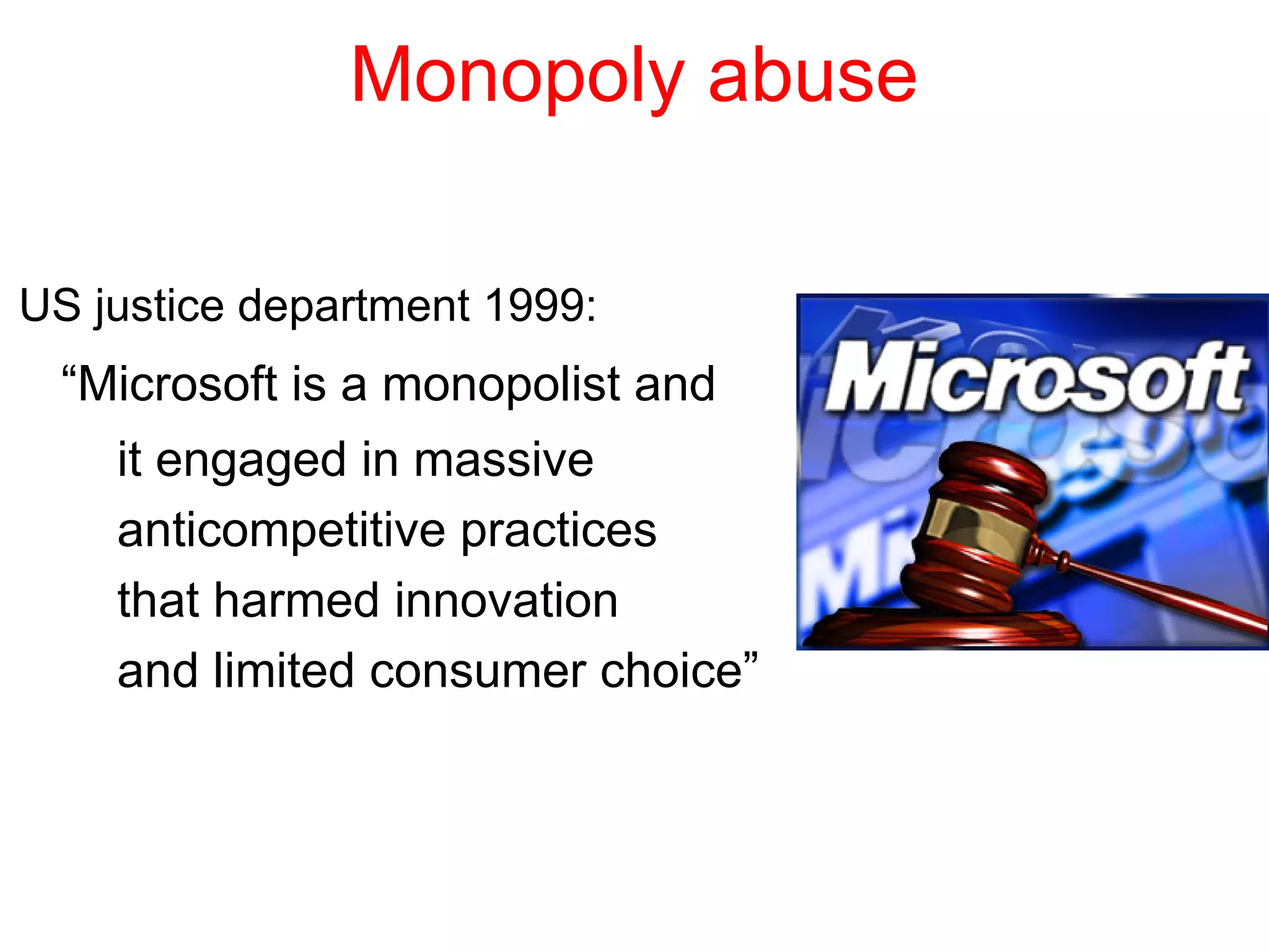 Monopoly abuse
US justice department 1999:
“Microsoft is a monopolist and
it engaged in massive
anticompetitive practices
that harmed innovation
and limited consumer choice”
 