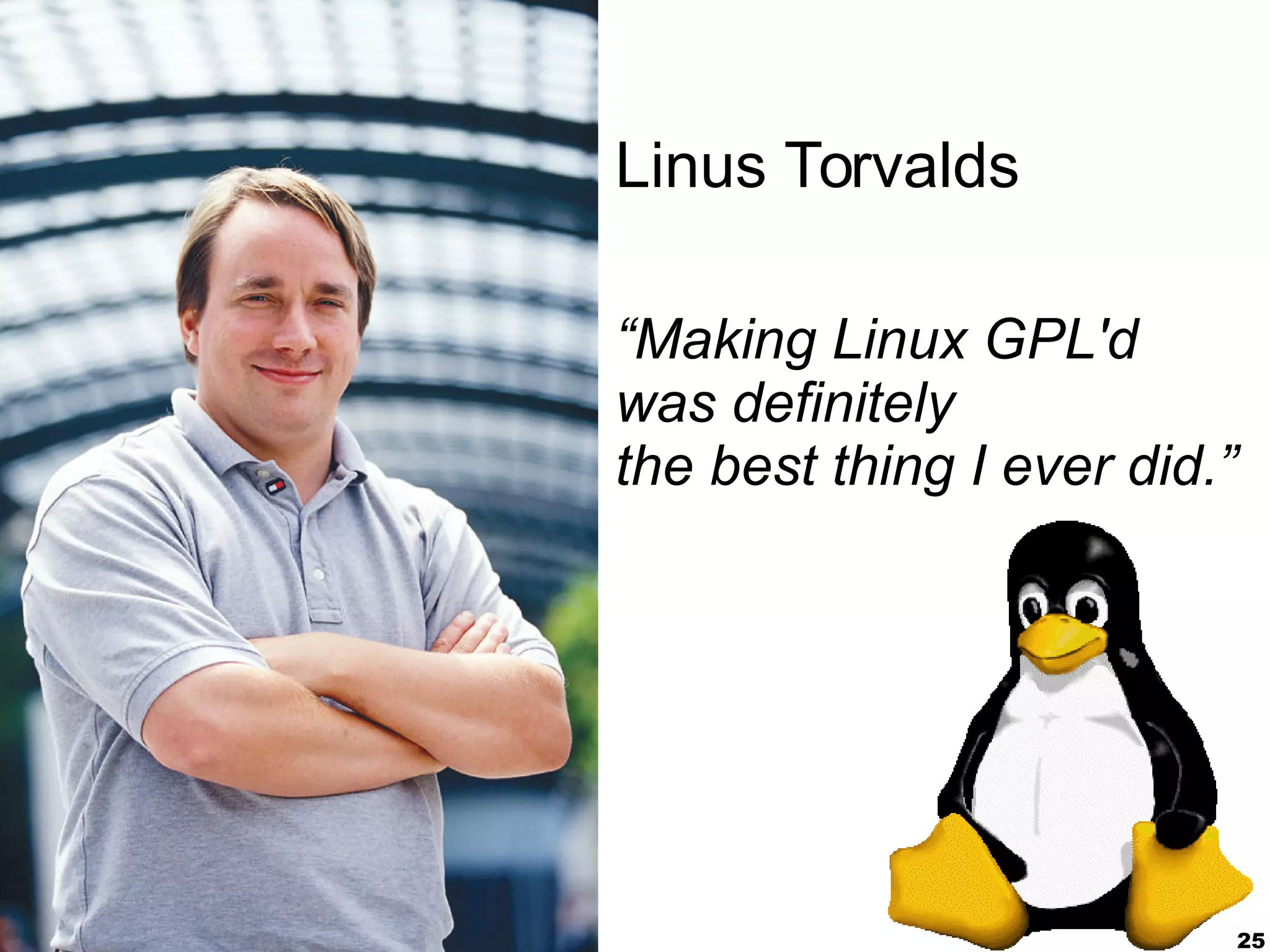 25
Linus Torvalds
“Making Linux GPL'd
was definitely
the best thing I ever did.”
 