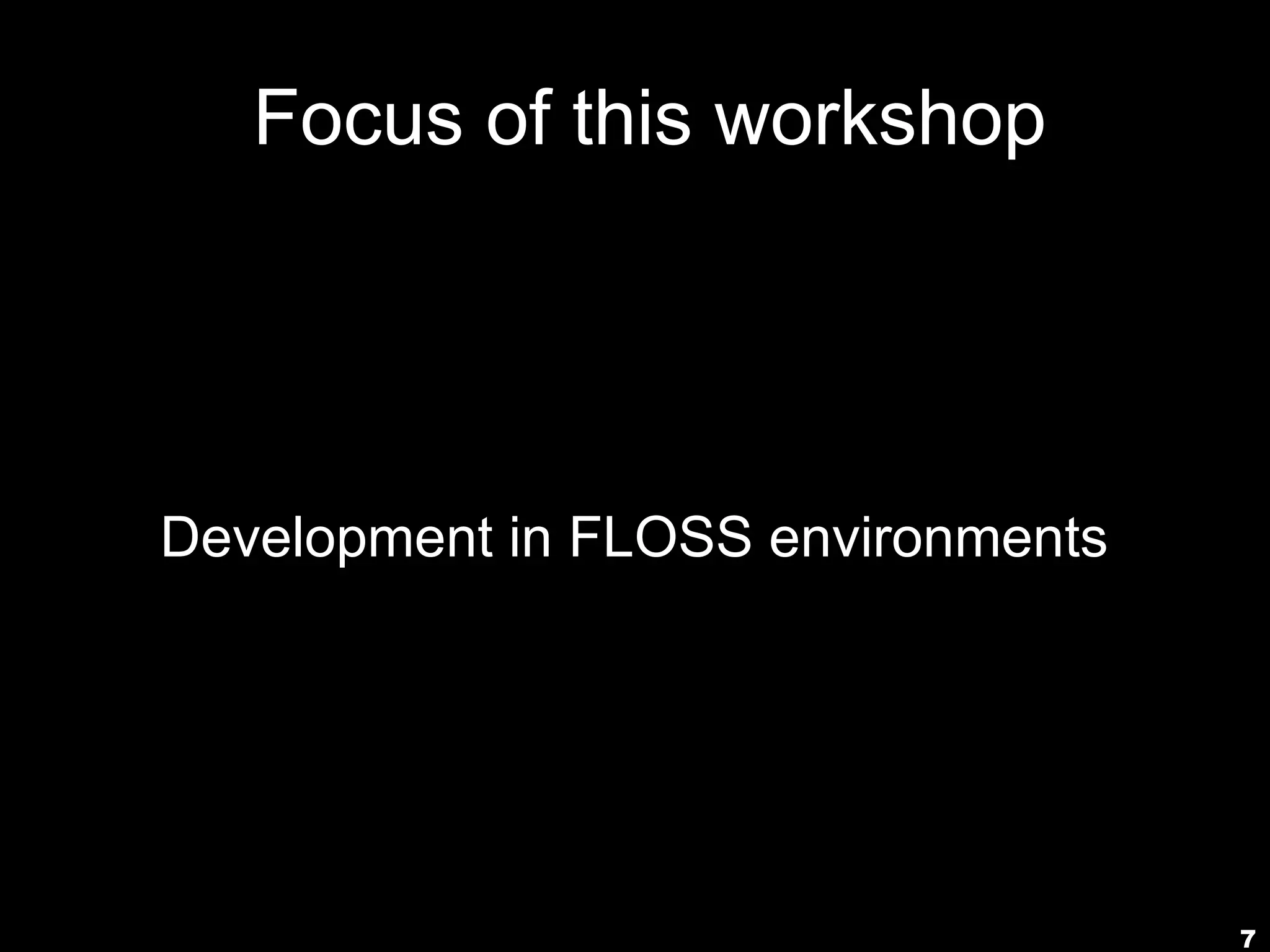 7
Focus of this workshop
Development in FLOSS environments
 