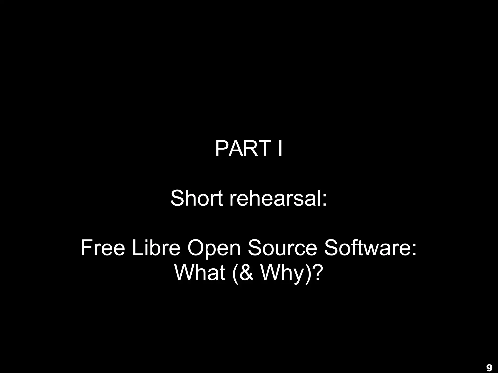 9
PART I
Short rehearsal:
Free Libre Open Source Software:
What (& Why)?
 