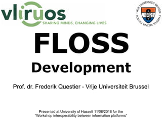 FLOSS
Development
Prof. dr. Frederik Questier - Vrije Universiteit Brussel
Presented at University of Hasselt 11/08/2018 for the
“Workshop interoperability between information platforms”
 