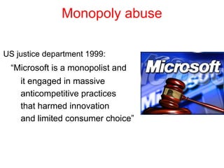 Monopoly abuse
US justice department 1999:
“Microsoft is a monopolist and
it engaged in massive
anticompetitive practices
that harmed innovation
and limited consumer choice”
 