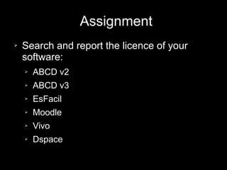 Assignment
➢ Search and report the licence of your
software:
➢ ABCD v2
➢ ABCD v3
➢ EsFacil
➢ Moodle
➢ Vivo
➢ Dspace
 