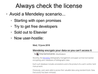 Always check the license
➢ Avoid a Mendeley scenario...
➢ Starting with open promises
➢ Try to get free developers
➢ Sold out to Elsevier
➢ Now user-hostile:
 