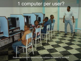 Esperenza Computer Classroom with software sponsored by Microsoft
1 computer per user?
 