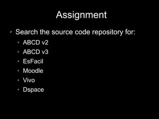 Assignment
➢ Search the source code repository for:
➢ ABCD v2
➢ ABCD v3
➢ EsFacil
➢ Moodle
➢ Vivo
➢ Dspace
 
