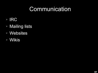 57
Communication
➢ IRC
➢ Mailing lists
➢ Websites
➢ Wikis
 