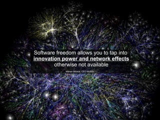 Software freedom allows you to tap into
innovation power and network effects
otherwise not available
Mårten Mickos, CEO MySQL
 