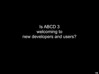 74
Is ABCD 3
welcoming to
new developers and users?
 