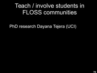 75
Teach / involve students in
FLOSS communities
PhD research Dayana Tejera (UCI)
 
