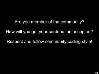 76
Are you member of the community?
How will you get your contribution accepted?
Respect and follow community coding style!
 