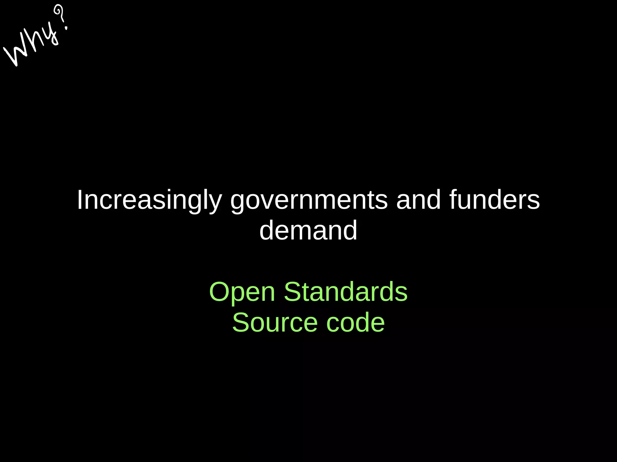 Increasingly governments and funders
demand
Open Standards
Source code
W
hy?
 