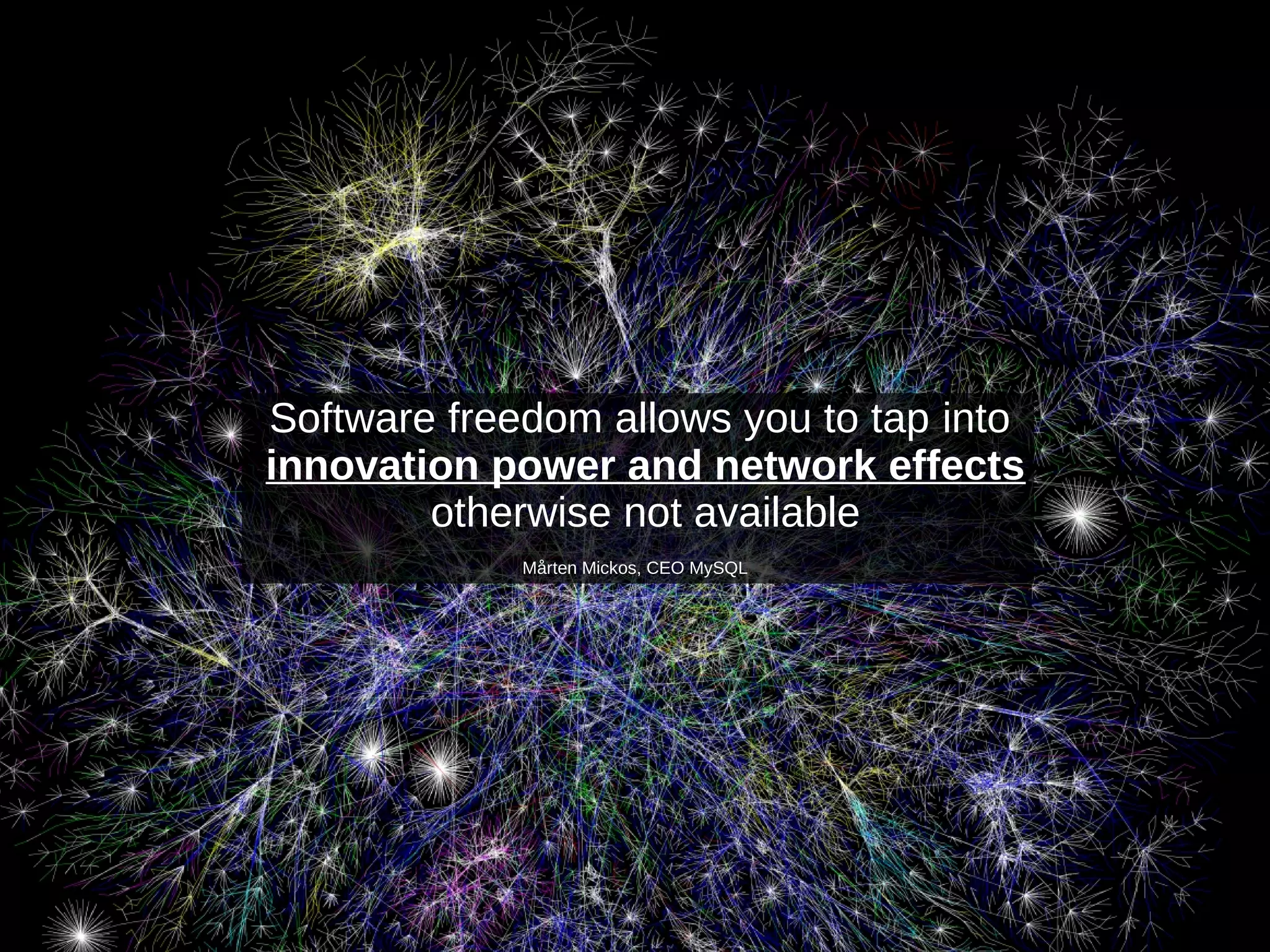 Software freedom allows you to tap into
innovation power and network effects
otherwise not available
Mårten Mickos, CEO MySQL
 
