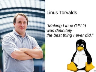 33
Linus Torvalds
“Making Linux GPL'd
was definitely
the best thing I ever did.”
 
