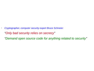 ➢
Cryptographer, computer security expert Bruce Schneier:
“Only bad security relies on secrecy”
“Demand open source code for anything related to security”
 