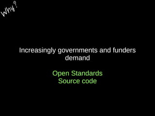 Increasingly governments and funders
demand
Open Standards
Source code
W
hy?
 