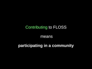 Contributing to FLOSS
means
participating in a community
 