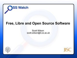 Free, Libre and Open Source Software
                 Scott Wilson
           scott.wilson@it.ox.ac.uk
 