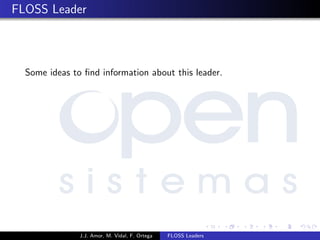FLOSS Leader
Some ideas to ﬁnd information about this leader.
J.J. Amor, M. Vidal, F. Ortega FLOSS Leaders
 