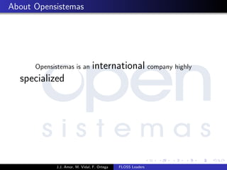 About Opensistemas
Opensistemas is an international company highly
specialized
J.J. Amor, M. Vidal, F. Ortega FLOSS Leaders
 